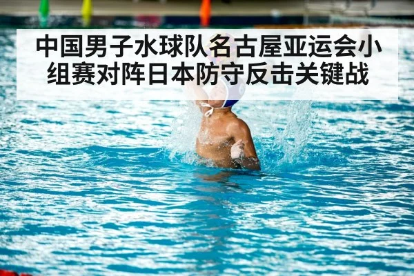 中国男子水球队名古屋亚运会小组赛对阵日本防守反击关键战（yabo）