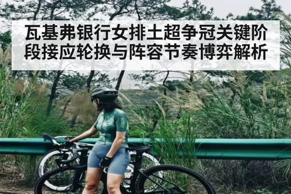 瓦基弗银行女排土超争冠关键阶段接应轮换与阵容节奏博弈解析 | yabo